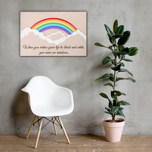 When you reduce your life to black and white, you never see rainbows - Canvas Print