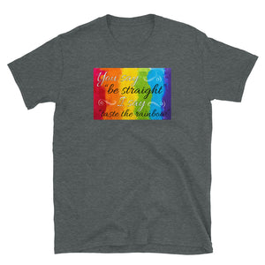 You say be straight, I say taste the rainbow Short-Sleeve Unisex T-Shirt