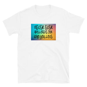 Never ever apologize for who you love Short-Sleeve Unisex T-Shirt