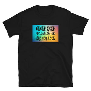 Never ever apologize for who you love Short-Sleeve Unisex T-Shirt