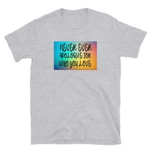 Never ever apologize for who you love Short-Sleeve Unisex T-Shirt