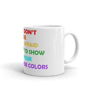 Don't Be Afraid to show your true colors Mug