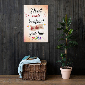 Don't ever be afraid to show your true colors - Canvas Print