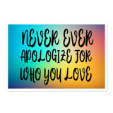 Never Ever Apologize for who you love Bubble-free stickers